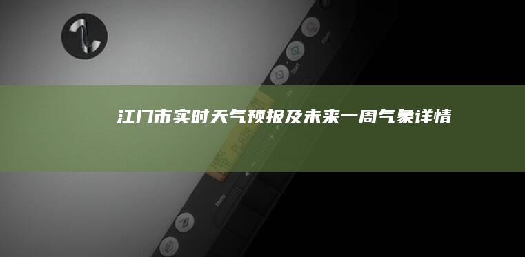 江门市实时天气预报及未来一周气象详情